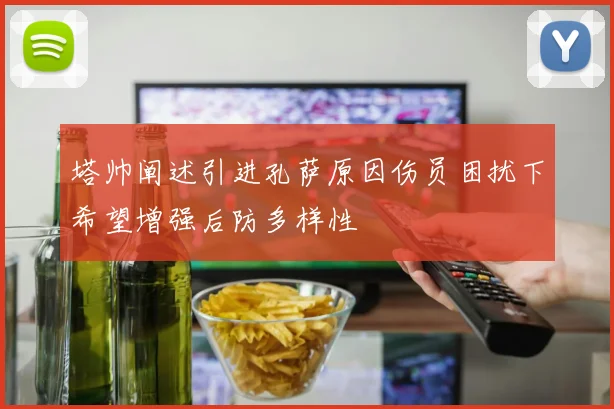 塔帅阐述引进孔萨原因伤员困扰下希望增强后防多样性